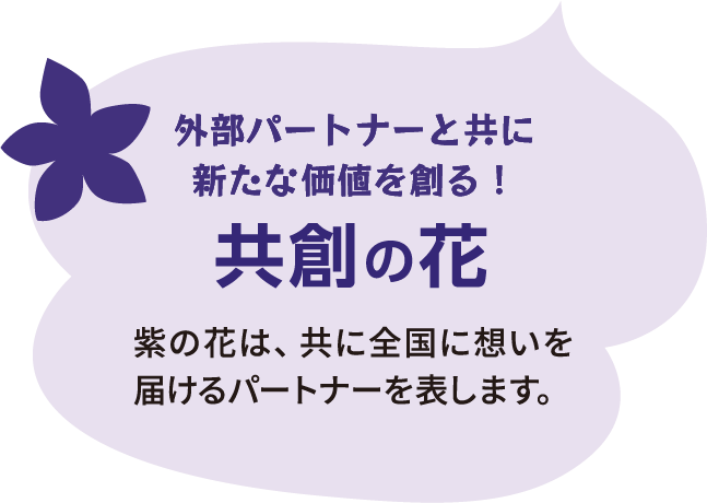 外部パートナーと共に新たな価値を創る！　共創の花　紫の花は、共に全国に想いを届けるパートナーを表します。